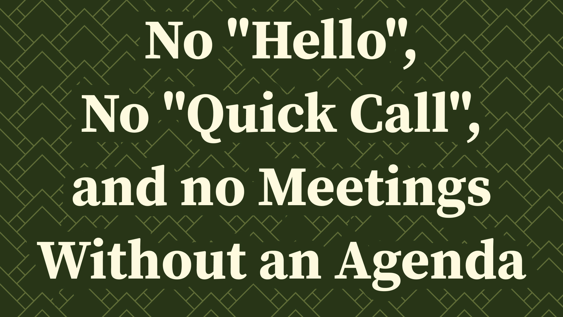 No "Hello", No "Quick Call", and no Meetings Without an Agenda